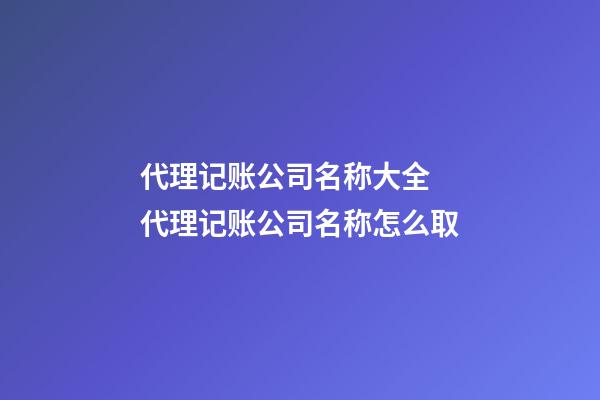 代理记账公司名称大全 代理记账公司名称怎么取-第1张-公司起名-玄机派